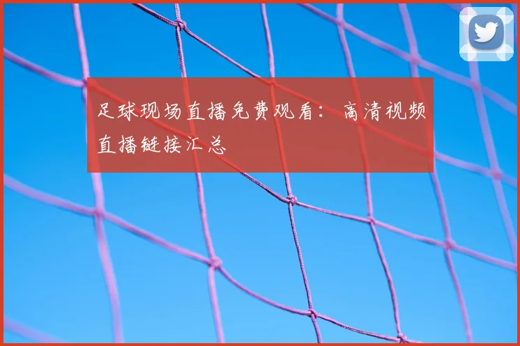 足球现场直播免费观看：高清视频直播链接汇总