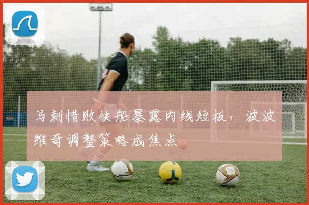 马刺惜败快船暴露内线短板，波波维奇调整策略成焦点
