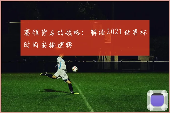 赛程背后的战略：解读2021世界杯时间安排逻辑