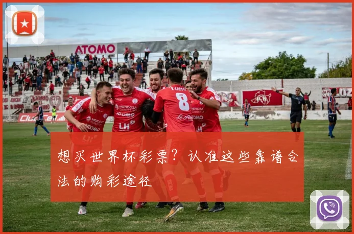 想买世界杯彩票？认准这些靠谱合法的购彩途径