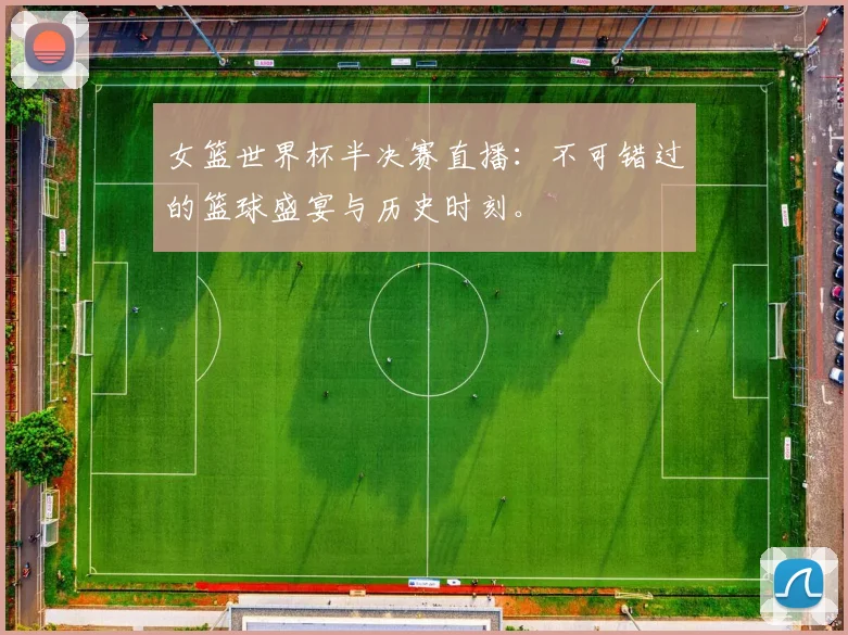 女篮世界杯半决赛直播：不可错过的篮球盛宴与历史时刻。