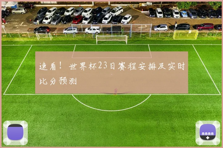 速看！世界杯23日赛程安排及实时比分预测