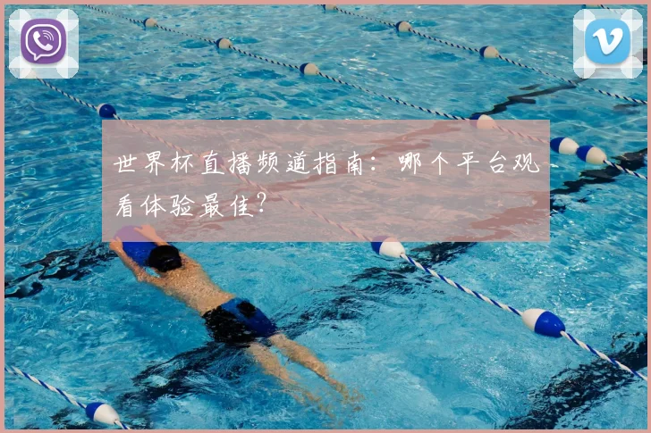 世界杯直播频道指南：哪个平台观看体验最佳？