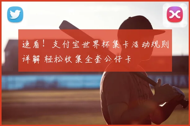 速看！支付宝世界杯集卡活动规则详解 轻松收集全套公仔卡