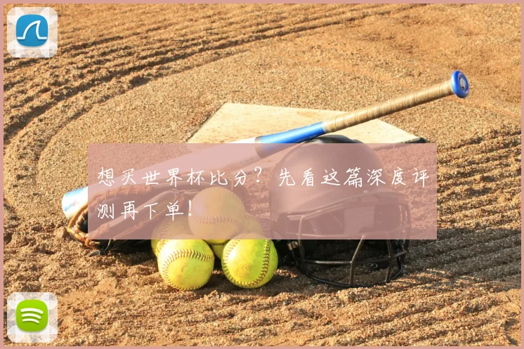 想买世界杯比分?先看这篇深度评测再下单!