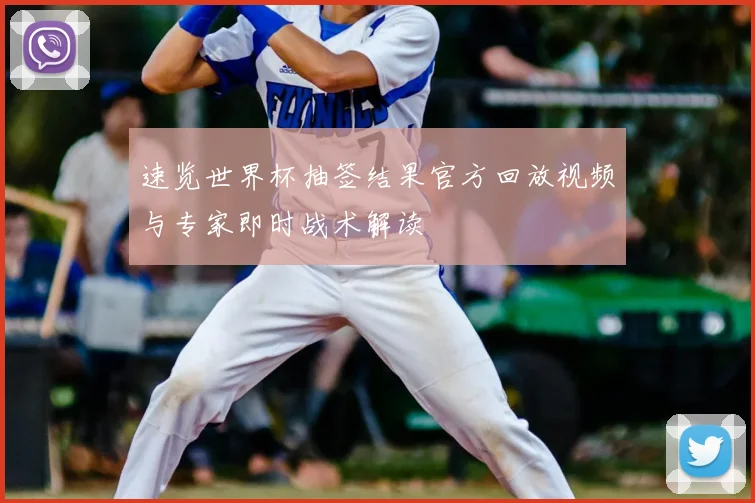 速览世界杯抽签结果官方回放视频与专家即时战术解读