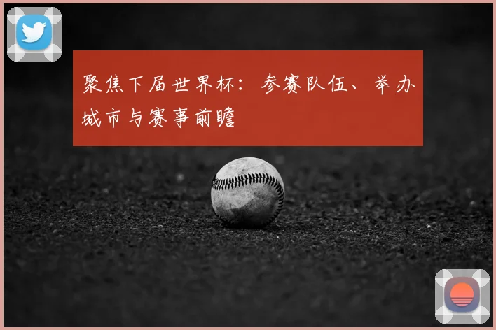 聚焦下届世界杯:参赛队伍、举办城市与赛事前瞻