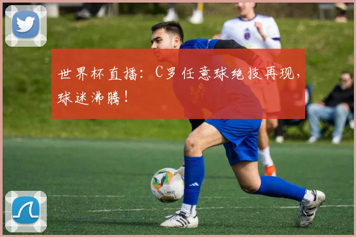 世界杯直播:C罗任意球绝技再现,球迷沸腾!