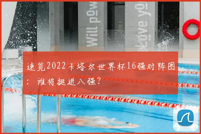 速览2022卡塔尔世界杯16强对阵图：谁将挺进八强？