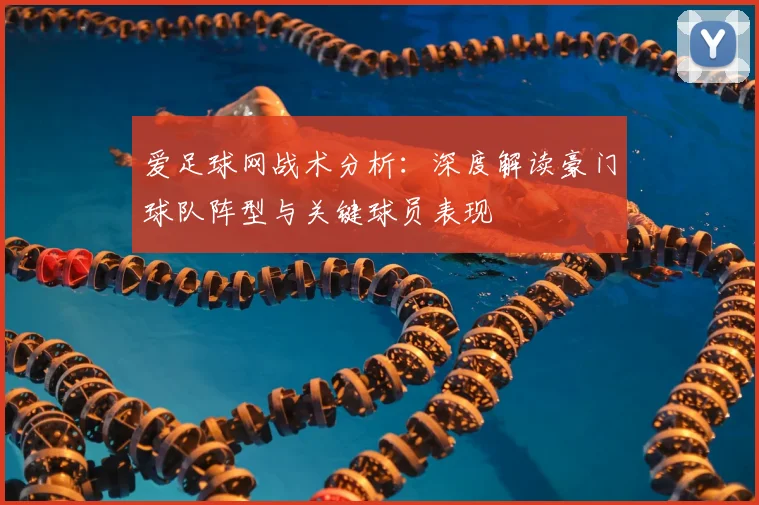 爱足球网战术分析：深度解读豪门球队阵型与关键球员表现