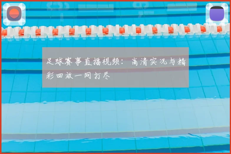 足球赛事直播视频：高清实况与精彩回放一网打尽