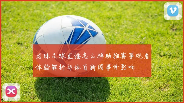 龙珠足球直播怎么样助推赛事观看体验解析与体育新闻事件影响