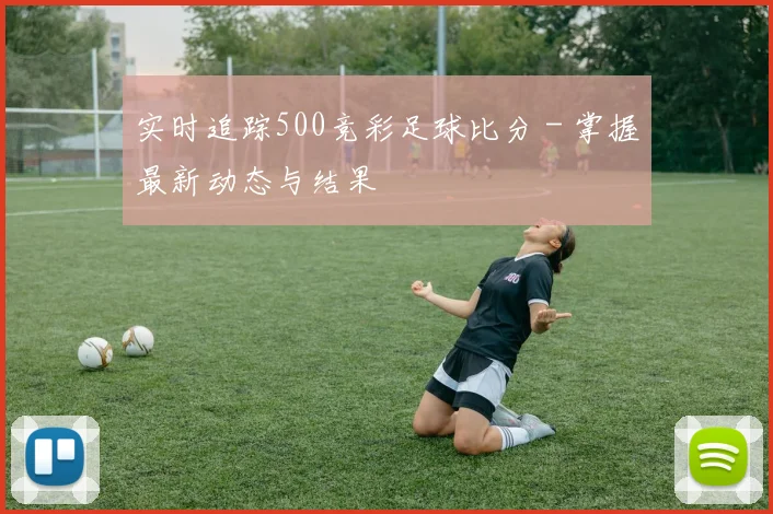 实时追踪500竞彩足球比分 - 掌握最新动态与结果