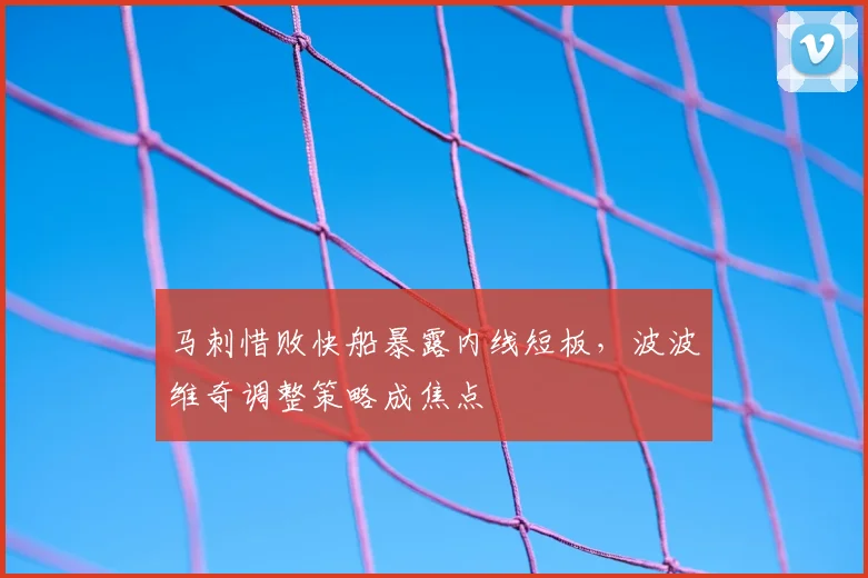 马刺惜败快船暴露内线短板，波波维奇调整策略成焦点