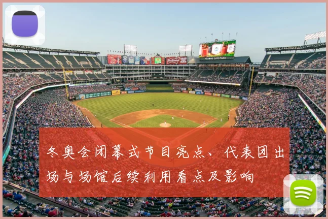 冬奥会闭幕式节目亮点、代表团出场与场馆后续利用看点及影响