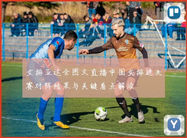 女排亚运会图文直播中国女排进决赛对阵结果与关键看点解读