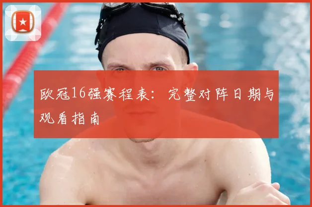 欧冠16强赛程表：完整对阵日期与观看指南