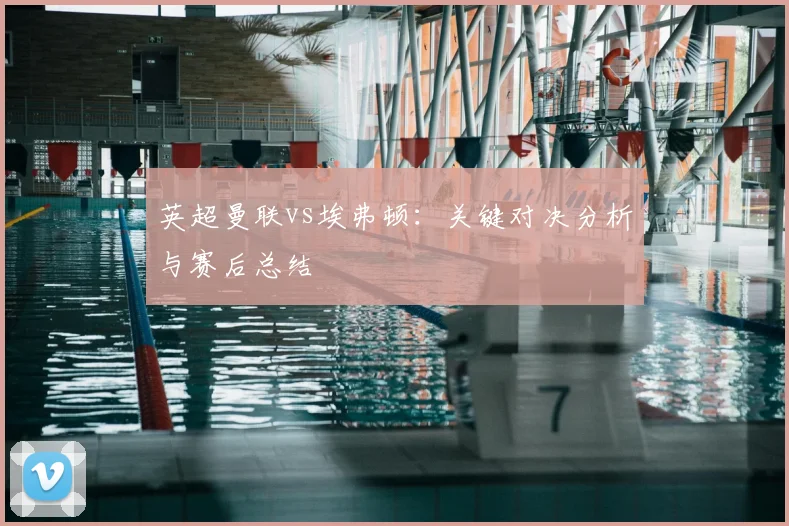 英超曼联vs埃弗顿:关键对决分析与赛后总结