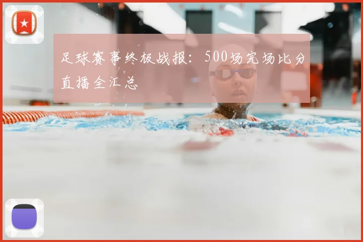 足球赛事终极战报：500场完场比分直播全汇总