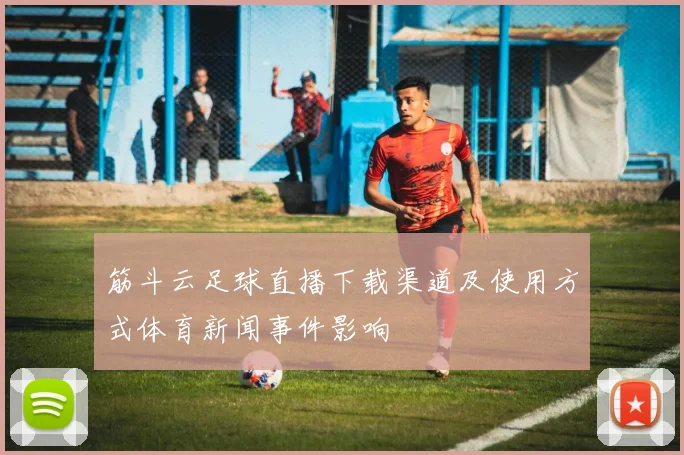 筋斗云足球直播下载渠道及使用方式体育新闻事件影响