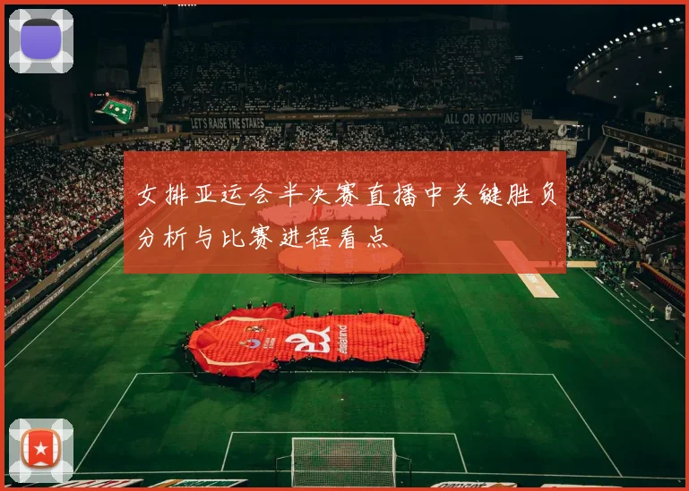 女排亚运会半决赛直播中关键胜负分析与比赛进程看点
