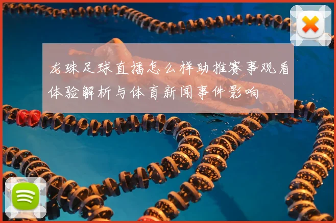 龙珠足球直播怎么样助推赛事观看体验解析与体育新闻事件影响