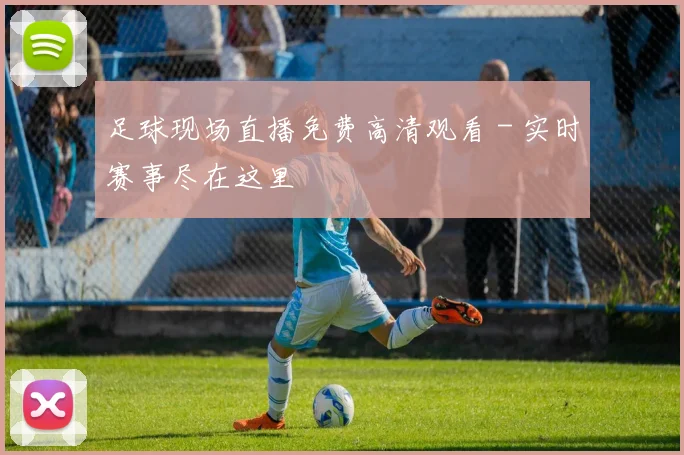 足球现场直播免费高清观看 - 实时赛事尽在这里