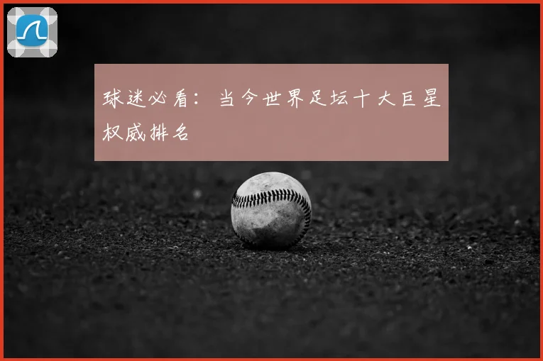 球迷必看：当今世界足坛十大巨星权威排名